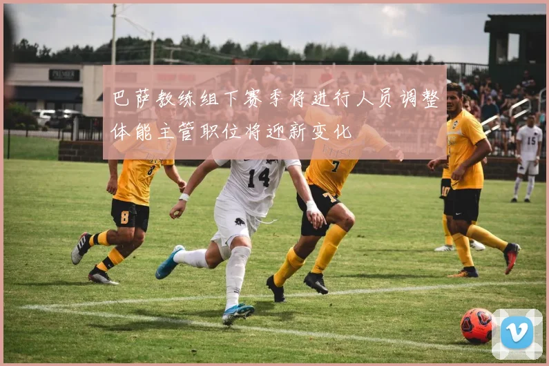 巴萨教练组下赛季将进行人员调整体能主管职位将迎新变化