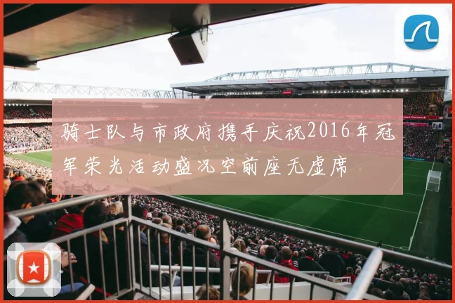 骑士队与市政府携手庆祝2016年冠军荣光活动盛况空前座无虚席