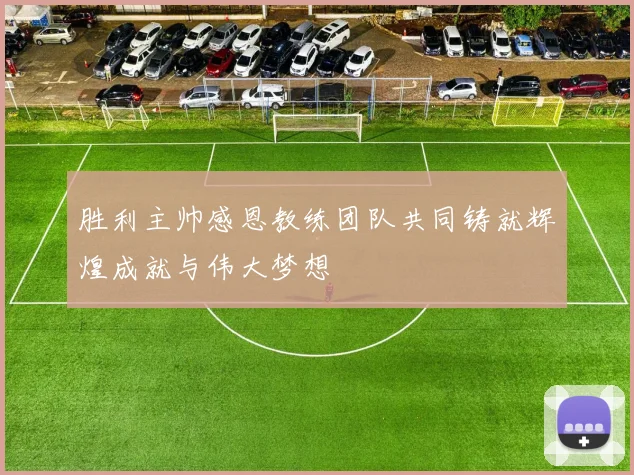 胜利主帅感恩教练团队共同铸就辉煌成就与伟大梦想
