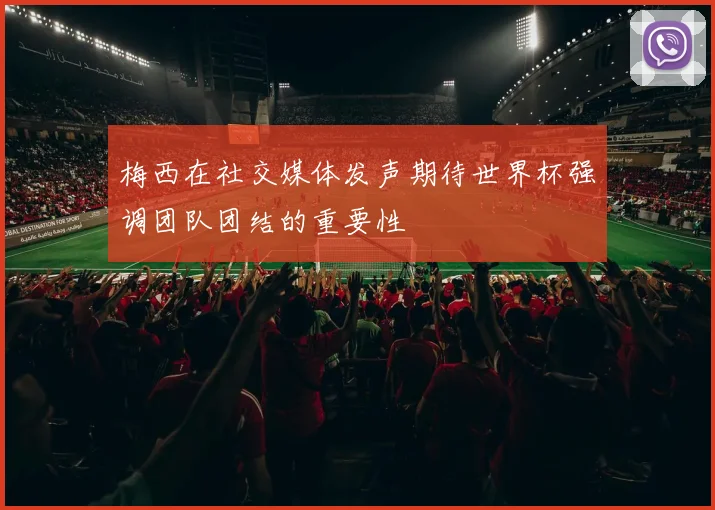 梅西在社交媒体发声期待世界杯强调团队团结的重要性