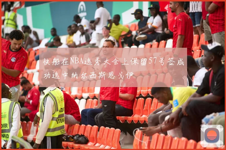 快船在NBA选秀大会上保留57号签成功选中纳尔西斯恩戈伊