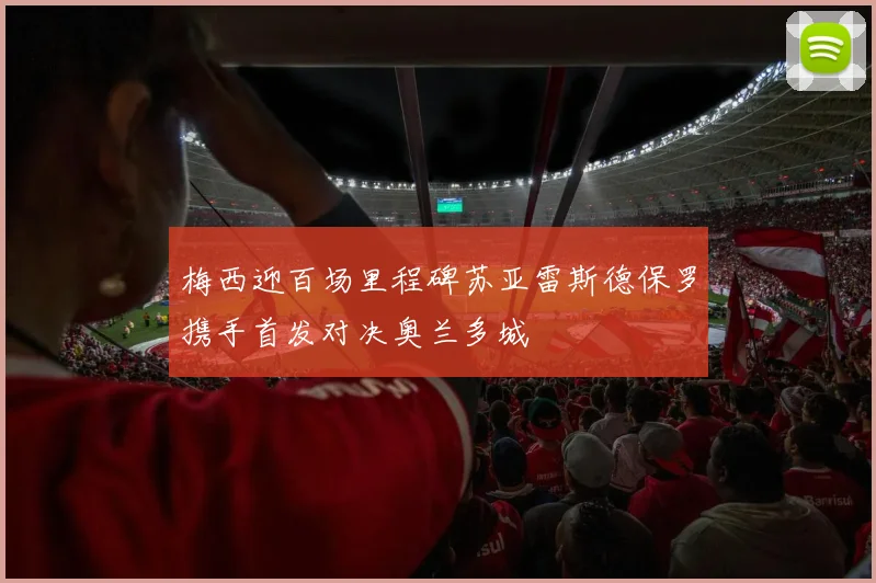 梅西迎百场里程碑苏亚雷斯德保罗携手首发对决奥兰多城